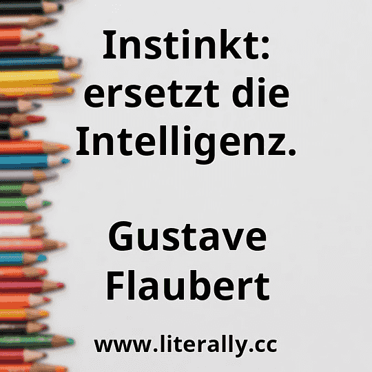 Instinkt: ersetzt die Intelligenz.
Gustave Flaubert
 Instinkt: ersetzt die Intelligenz.
Gustave Flaubert