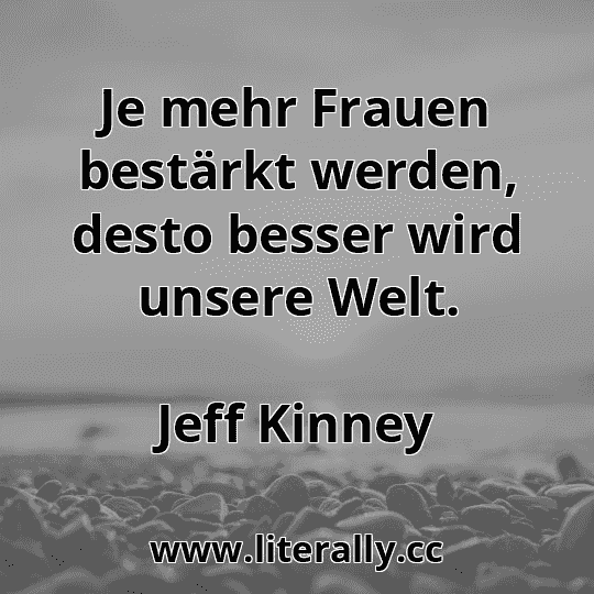 Je mehr Frauen bestärkt werden, desto besser wird unsere Welt.
Jeff Kinney
