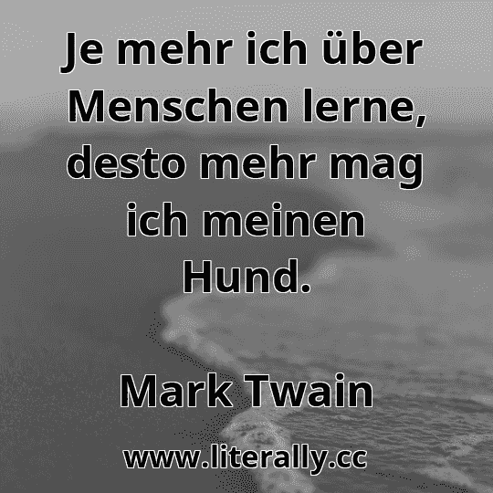 Je mehr ich über Menschen lerne, desto mehr mag ich meinen Hund.
Mark Twain
