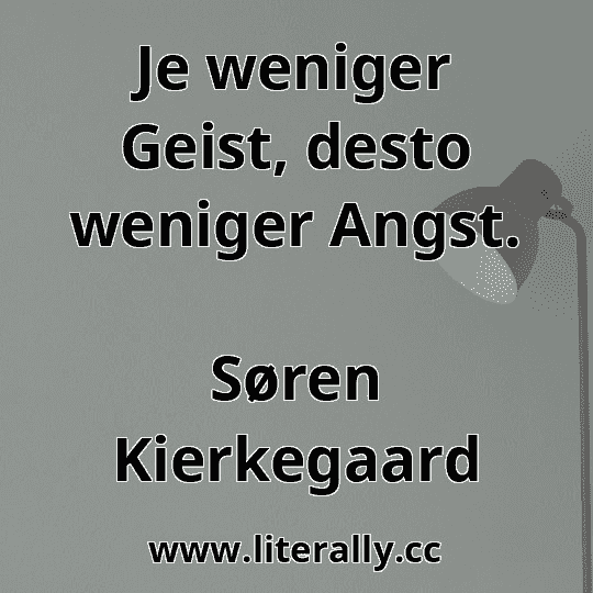 Je weniger Geist, desto weniger Angst.
Søren Kierkegaard
