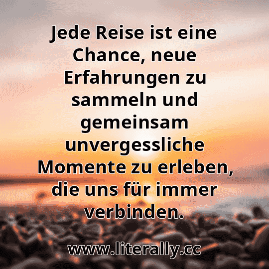 Jede Reise ist eine Chance, neue Erfahrungen zu sammeln und gemeinsam unvergessliche Momente zu erleben, die uns für immer verbinden.
