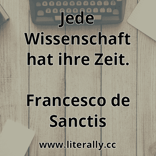 Jede Wissenschaft hat ihre Zeit.
Francesco de Sanctis
