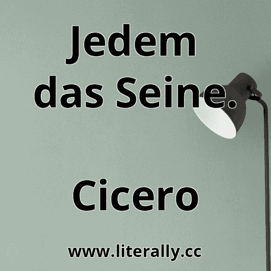 Jedem das Seine.
Cicero
