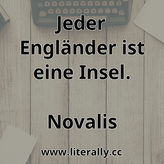 Jeder Engländer ist eine Insel.
Novalis
