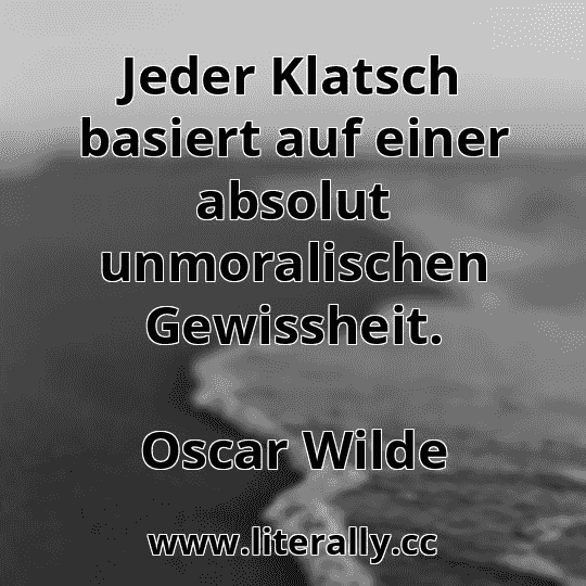Jeder Klatsch basiert auf einer absolut unmoralischen Gewissheit.
Oscar Wilde
