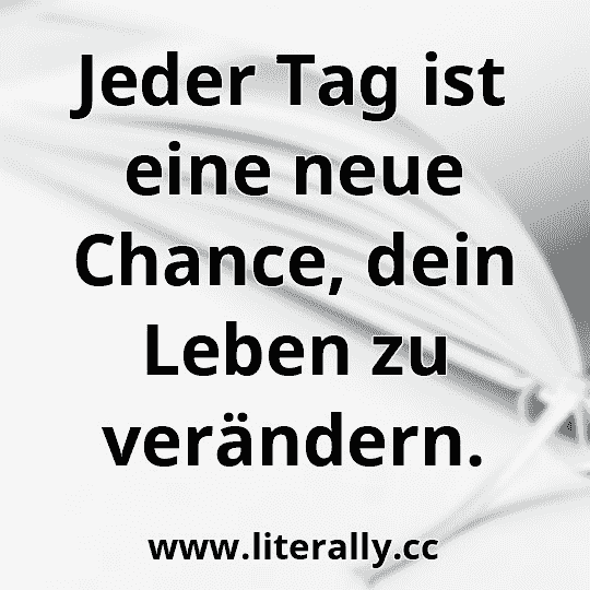Jeder Tag ist eine neue Chance, dein Leben zu verändern.
