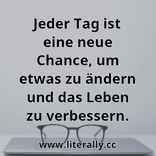 Jeder Tag ist eine neue Chance, um etwas zu ändern und das Leben zu verbessern.
