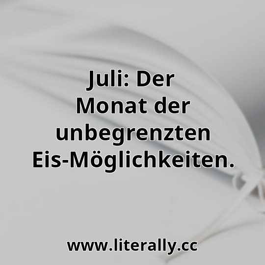 Juli: Der Monat der unbegrenzten Eis-Möglichkeiten.
