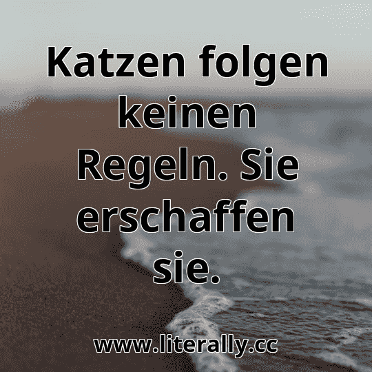 Katzen folgen keinen Regeln. Sie erschaffen sie.
