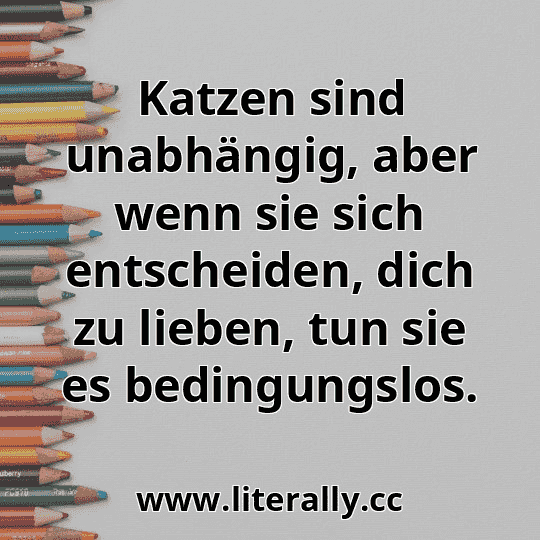 Katzen sind unabhängig, aber wenn sie sich entscheiden, dich zu lieben, tun sie es bedingungslos.
