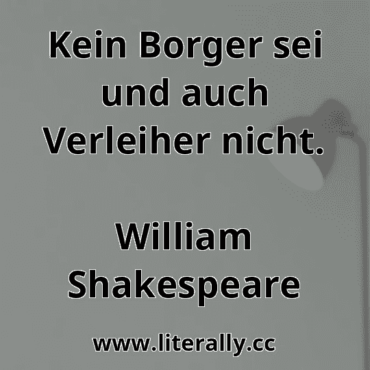 Kein Borger sei und auch Verleiher nicht.
William Shakespeare
