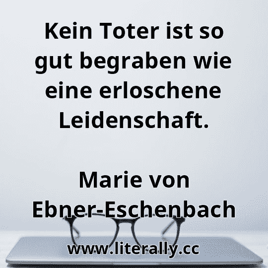 Kein Toter ist so gut begraben wie eine erloschene Leidenschaft.
Marie von Ebner-Eschenbach
