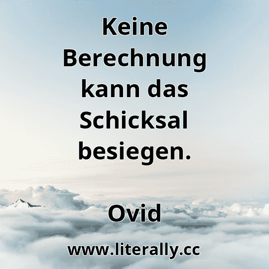 Keine Berechnung kann das Schicksal besiegen.
Ovid
