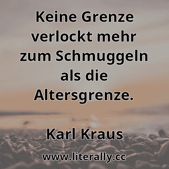 Keine Grenze verlockt mehr zum Schmuggeln als die Altersgrenze.
Karl Kraus
