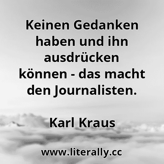 Keinen Gedanken haben und ihn ausdrücken können - das macht den Journalisten.
Karl Kraus
