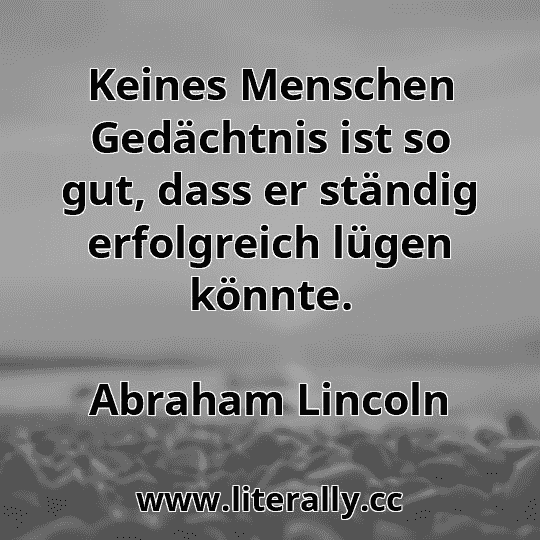 Keines Menschen Gedächtnis ist so gut, dass er ständig erfolgreich lügen könnte.
Abraham Lincoln

