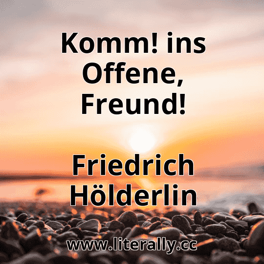 Komm! ins Offene, Freund!
Friedrich Hölderlin
