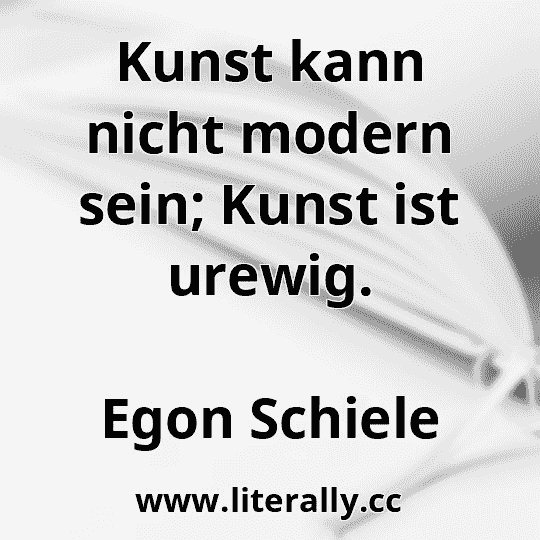 Kunst kann nicht modern sein; Kunst ist urewig.
Egon Schiele
