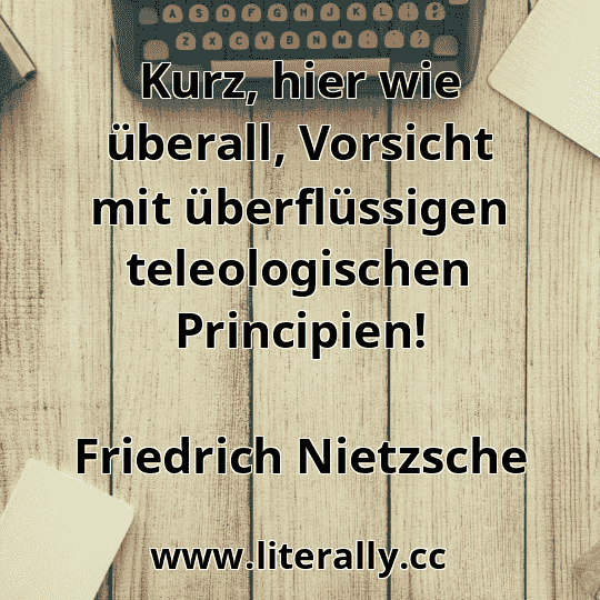 Kurz, hier wie überall, Vorsicht mit überflüssigen teleologischen Principien!
Friedrich Nietzsche
