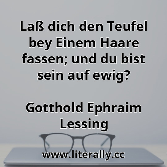 Laß dich den Teufel bey Einem Haare fassen; und du bist sein auf ewig?
Gotthold Ephraim Lessing
