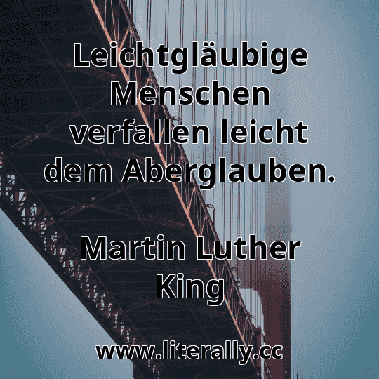 Leichtgläubige Menschen verfallen leicht dem Aberglauben.
Martin Luther King
