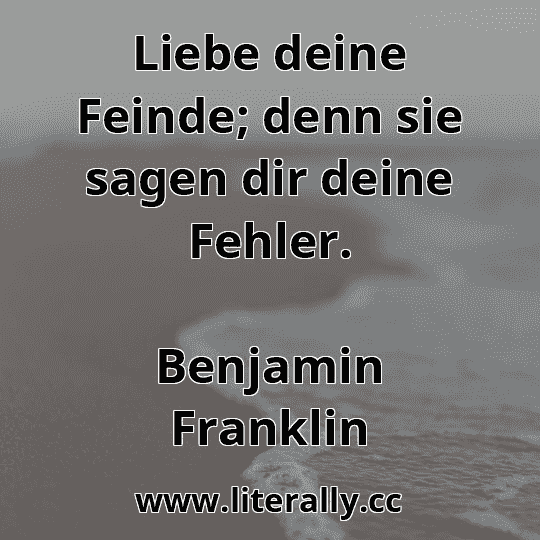 Liebe deine Feinde; denn sie sagen dir deine Fehler.
Benjamin Franklin
