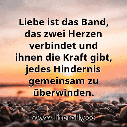 Liebe ist das Band, das zwei Herzen verbindet und ihnen die Kraft gibt, jedes Hindernis gemeinsam zu überwinden.

