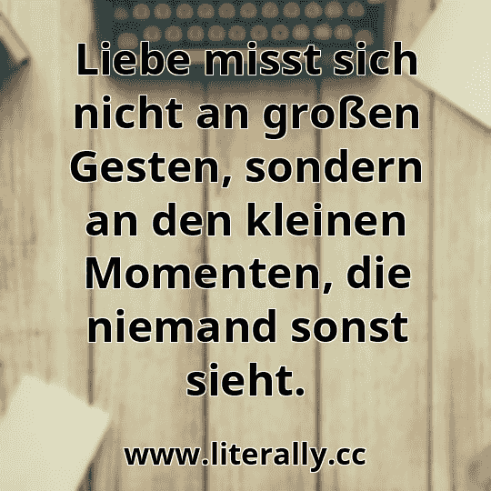 Liebe misst sich nicht an großen Gesten, sondern an den kleinen Momenten, die niemand sonst sieht.
