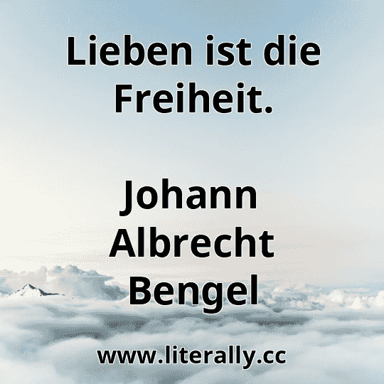Lieben ist die Freiheit.
Johann Albrecht Bengel
