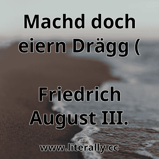 Machd doch eiern Drägg (
Friedrich August III.
