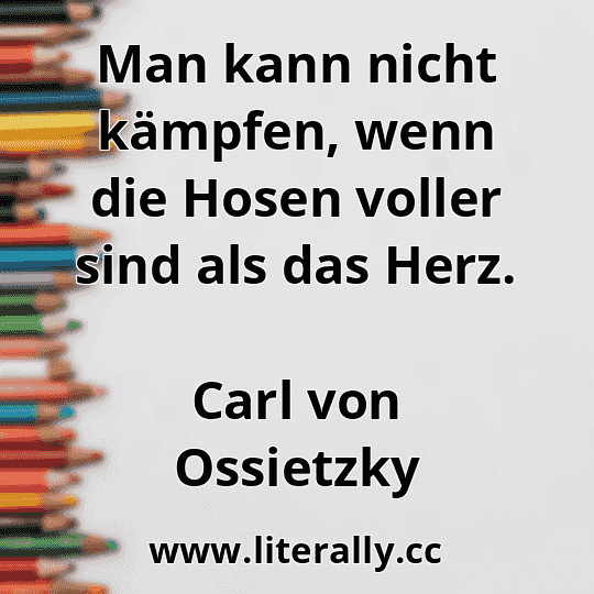 Man kann nicht kämpfen, wenn die Hosen voller sind als das Herz.
Carl von Ossietzky
