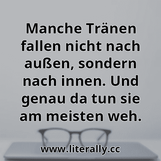 Manche Tränen fallen nicht nach außen, sondern nach innen. Und genau da tun sie am meisten weh.
Manche Tränen fallen nicht nach außen, sondern nach innen. Und genau da tun sie am meisten weh.