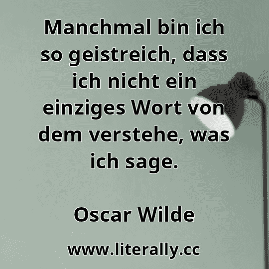 Manchmal bin ich so geistreich, dass ich nicht ein einziges Wort von dem verstehe, was ich sage.
Oscar Wilde
