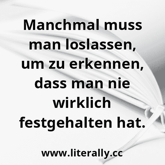 Manchmal muss man loslassen, um zu erkennen, dass man nie wirklich festgehalten hat.
