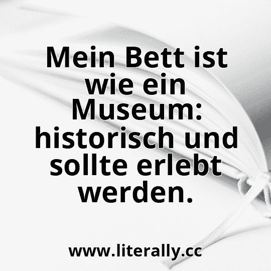 Mein Bett ist wie ein Museum: historisch und sollte erlebt werden.
