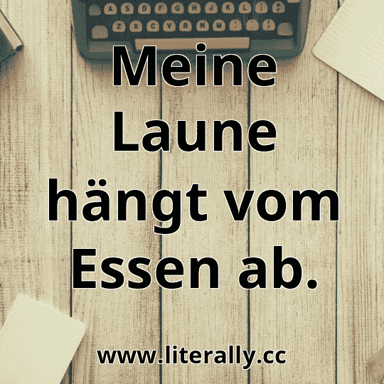 Meine Laune hängt vom Essen ab.
