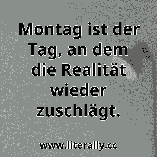 Montag ist der Tag, an dem die Realität wieder zuschlägt.
