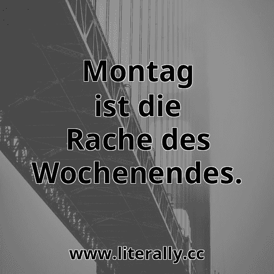 Montag ist die Rache des Wochenendes.
