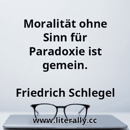 Moralität ohne Sinn für Paradoxie ist gemein.
Friedrich Schlegel
