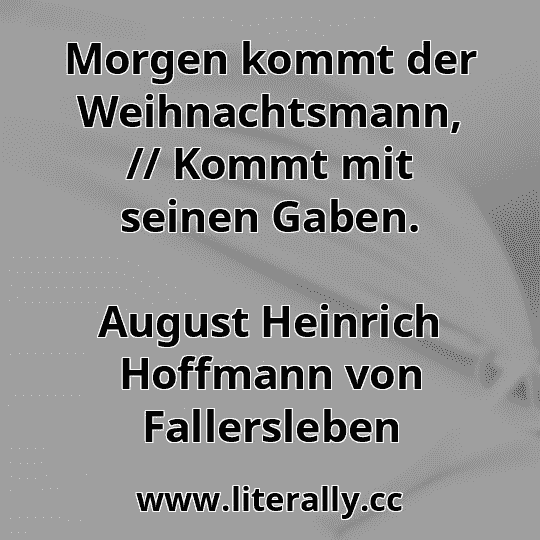 Morgen kommt der Weihnachtsmann, // Kommt mit seinen Gaben.
August Heinrich Hoffmann von Fallersleben
