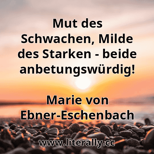 Mut des Schwachen, Milde des Starken - beide anbetungswürdig!
Marie von Ebner-Eschenbach
