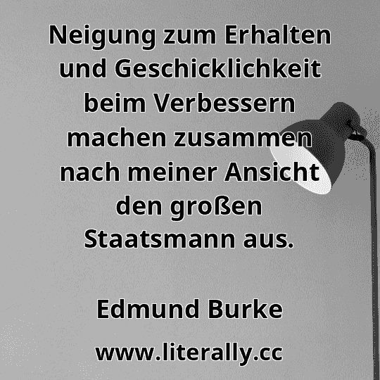 Neigung zum Erhalten und Geschicklichkeit beim Verbessern machen zusammen nach meiner Ansicht den großen Staatsmann aus.
Edmund Burke

