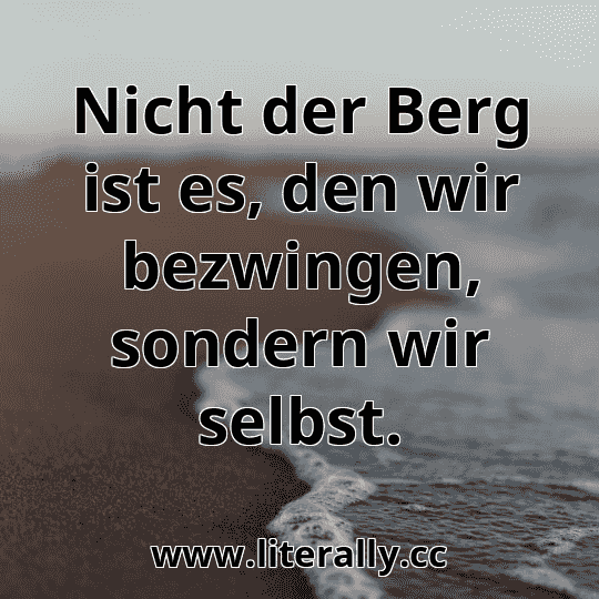 Nicht der Berg ist es, den wir bezwingen, sondern wir selbst.
