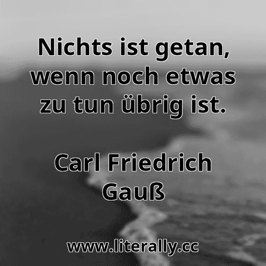 Nichts ist getan, wenn noch etwas zu tun übrig ist.
Carl Friedrich Gauß
