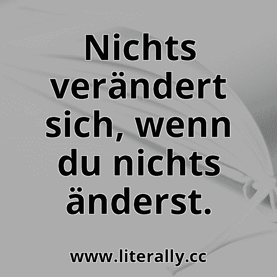 Nichts verändert sich, wenn du nichts änderst.
