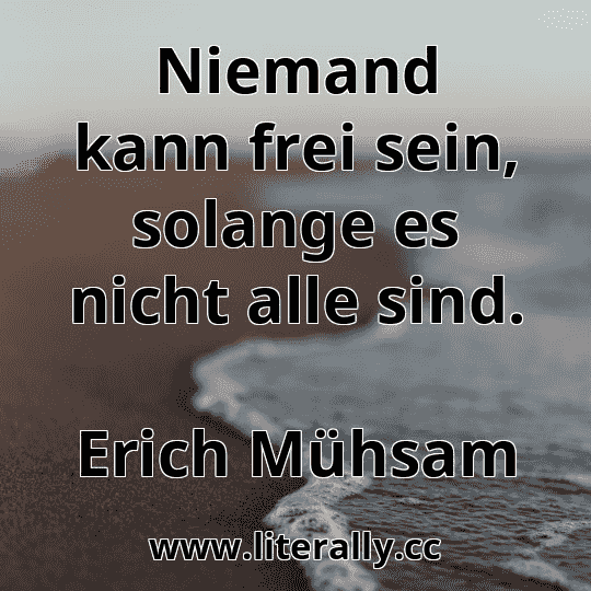 Niemand kann frei sein, solange es nicht alle sind.
Erich Mühsam
