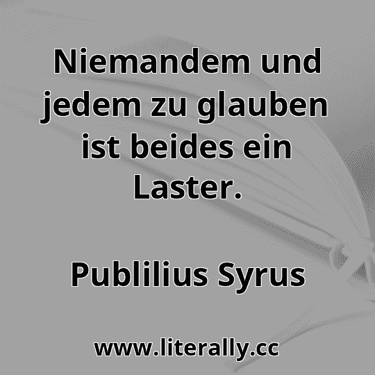 Niemandem und jedem zu glauben ist beides ein Laster.
Publilius Syrus
