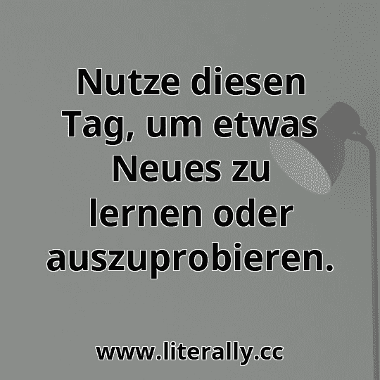 Nutze diesen Tag, um etwas Neues zu lernen oder auszuprobieren.
