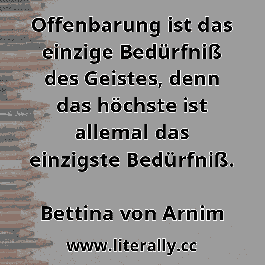 Offenbarung ist das einzige Bedürfniß des Geistes, denn das höchste ist allemal das einzigste Bedürfniß.
Bettina von Arnim
