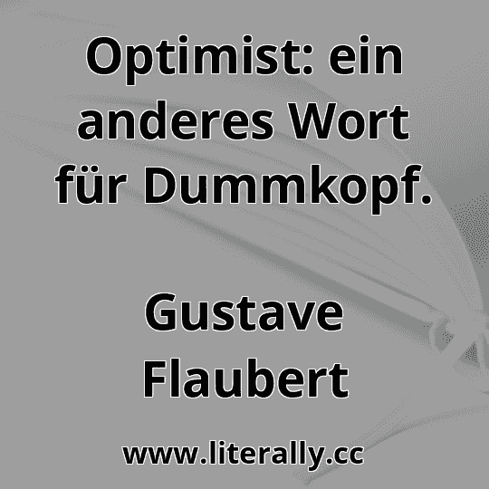 Optimist: ein anderes Wort für Dummkopf.
Gustave Flaubert
